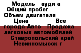  › Модель ­ ауди а6 › Общий пробег ­ 90 000 › Объем двигателя ­ 2 000 › Цена ­ 720 000 - Все города Авто » Продажа легковых автомобилей   . Ставропольский край,Невинномысск г.